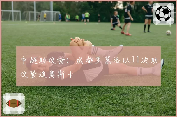 中超助攻榜：成都罗慕洛以11次助攻紧追奥斯卡