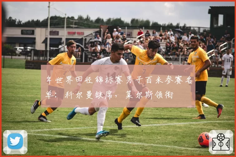 年世界田径锦标赛男子百米参赛名单：科尔曼缺席，莱尔斯领衔