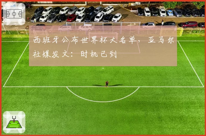 西班牙公布世界杯大名单，亚马尔社媒发文：时机已到