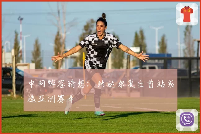 中网阵容猜想:纳达尔复出首站或选亚洲赛季