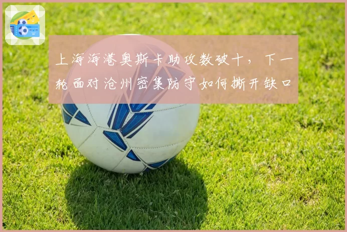 上海海港奥斯卡助攻数破十，下一轮面对沧州密集防守如何撕开缺口？