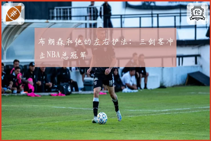 布朗森和他的左右护法：三剑客冲击NBA总冠军