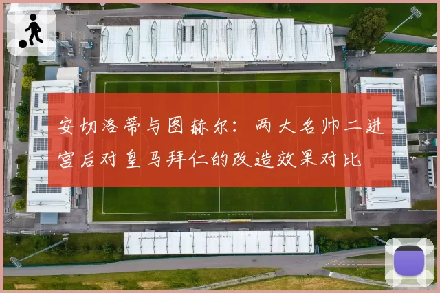安切洛蒂与图赫尔：两大名帅二进宫后对皇马拜仁的改造效果对比