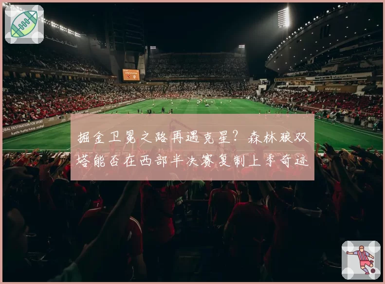 掘金卫冕之路再遇克星？森林狼双塔能否在西部半决赛复制上季奇迹