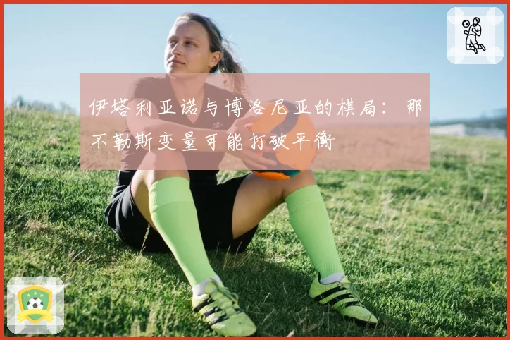 伊塔利亚诺与博洛尼亚的棋局：那不勒斯变量可能打破平衡