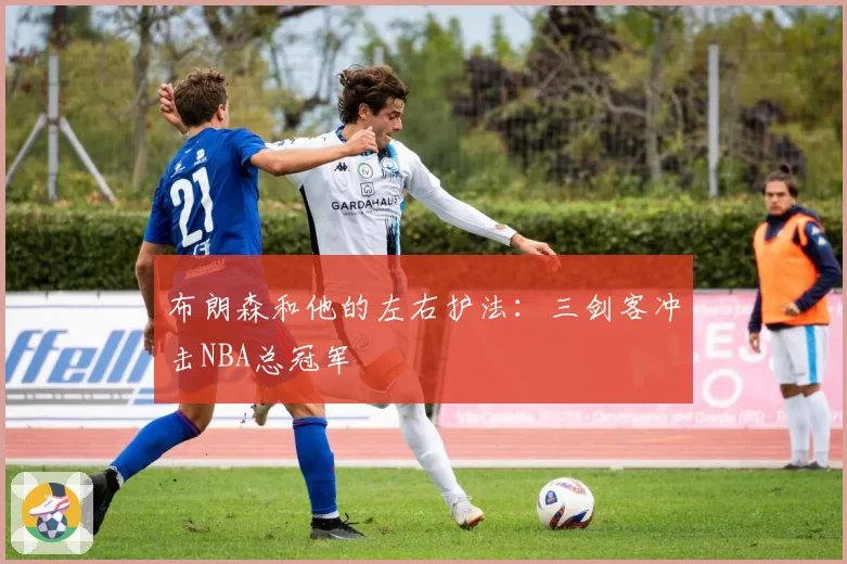 布朗森和他的左右护法：三剑客冲击NBA总冠军