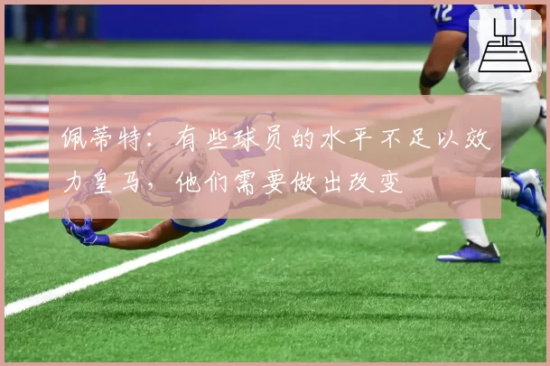 佩蒂特:有些球员的水平不足以效力皇马,他们需要做出改变