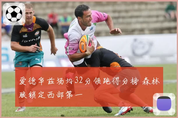 爱德华兹场均32分领跑得分榜 森林狼锁定西部第一