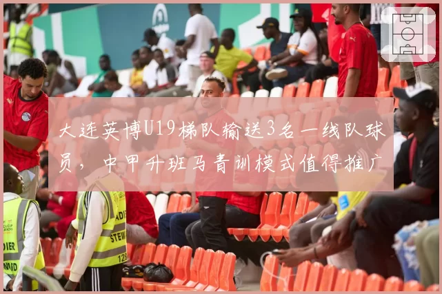 大连英博U19梯队输送3名一线队球员,中甲升班马青训模式值得推广?