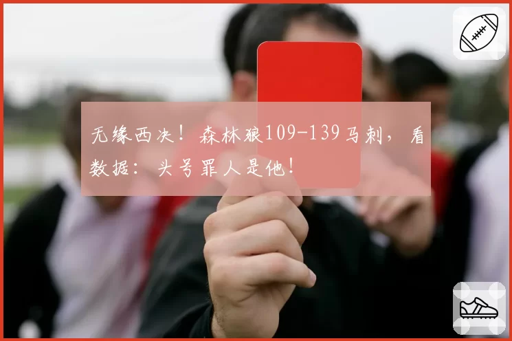 无缘西决！森林狼109-139马刺，看数据：头号罪人是他！