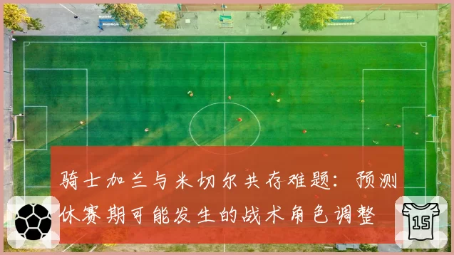 骑士加兰与米切尔共存难题：预测休赛期可能发生的战术角色调整