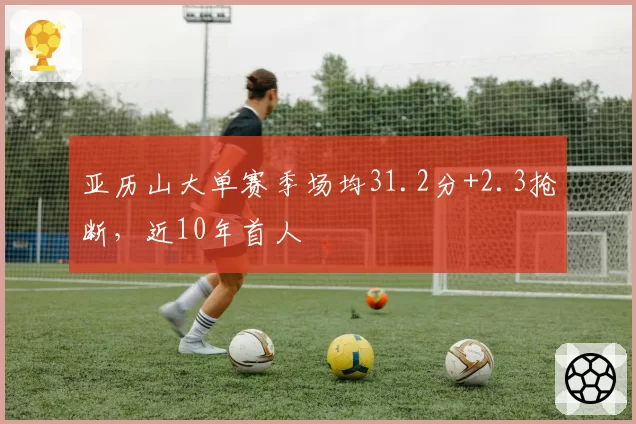 亚历山大单赛季场均31.2分+2.3抢断，近10年首人