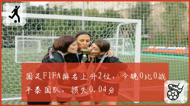 国足FIFA排名上升2位，今晚0比0战平泰国队，损失0.04分
