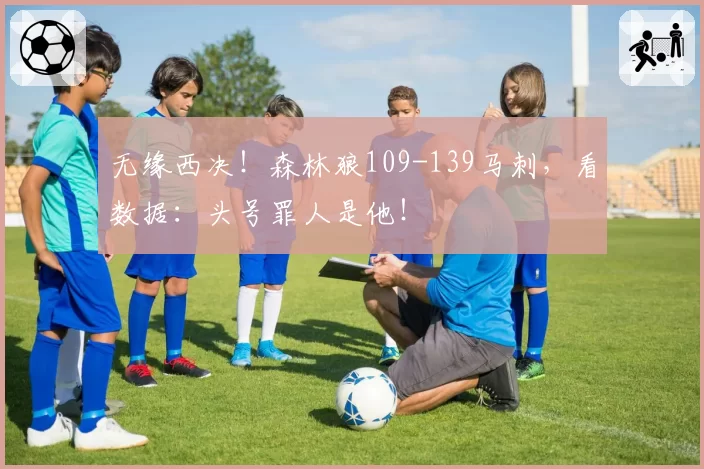 无缘西决！森林狼109-139马刺，看数据：头号罪人是他！