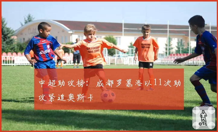 中超助攻榜：成都罗慕洛以11次助攻紧追奥斯卡