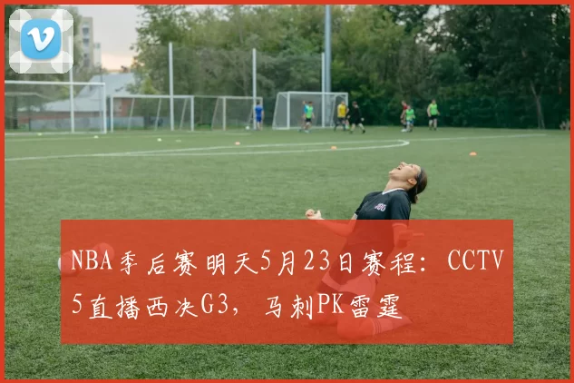 NBA季后赛明天5月23日赛程:CCTV5直播西决G3,马刺PK雷霆