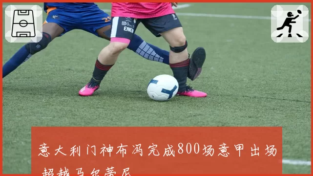 意大利门神布冯完成800场意甲出场 超越马尔蒂尼