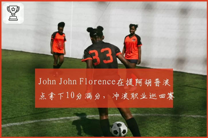 John John Florence在提阿胡普浪点拿下10分满分，冲浪职业巡回赛拔头筹