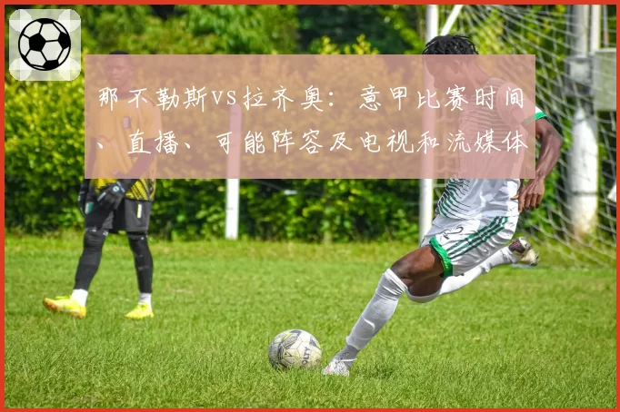 那不勒斯vs拉齐奥：意甲比赛时间、直播、可能阵容及电视和流媒体观看渠道