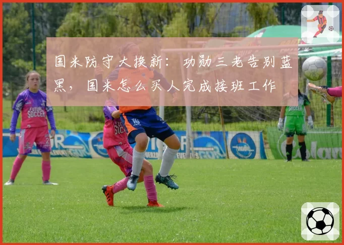 国米防守大换新：功勋三老告别蓝黑，国米怎么买人完成接班工作